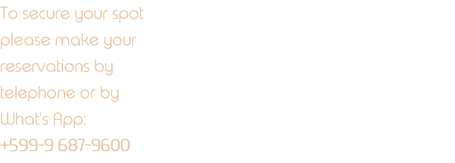 To secure your spot please make your reservations by telephone or by What's App: +599-9 687-9600 
